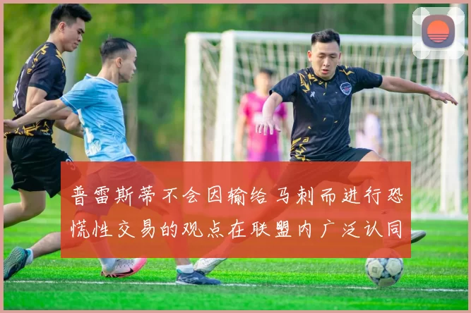 普雷斯蒂不会因输给马刺而进行恐慌性交易的观点在联盟内广泛认同