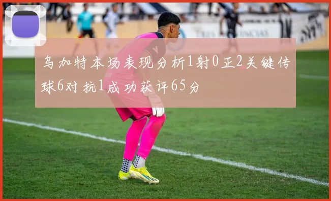 乌加特本场表现分析1射0正2关键传球6对抗1成功获评65分