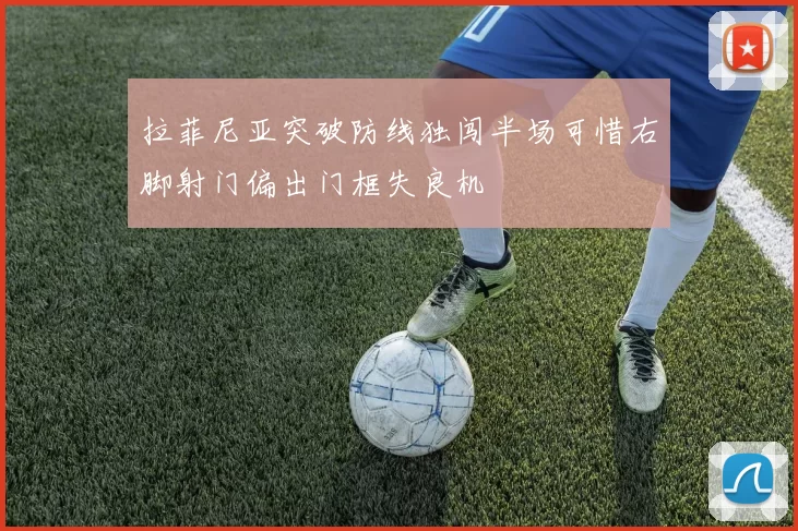 拉菲尼亚突破防线独闯半场可惜右脚射门偏出门框失良机