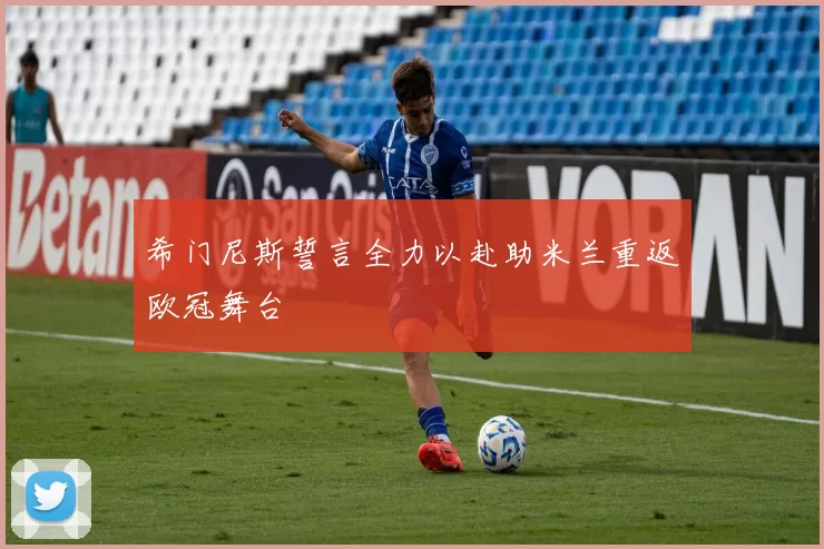 希门尼斯誓言全力以赴助米兰重返欧冠舞台