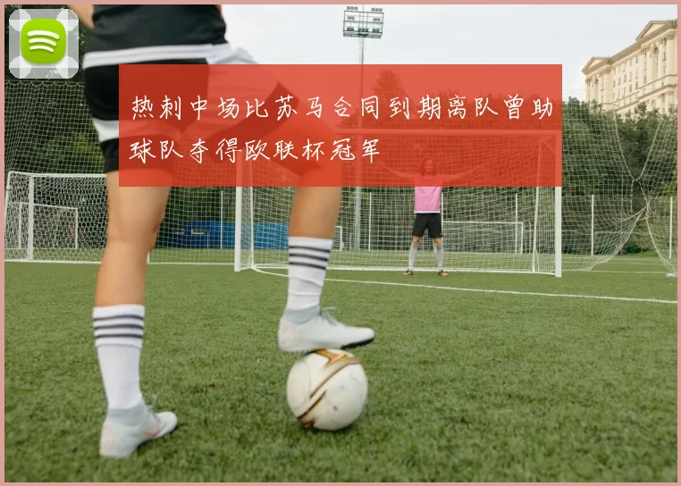热刺中场比苏马合同到期离队曾助球队夺得欧联杯冠军