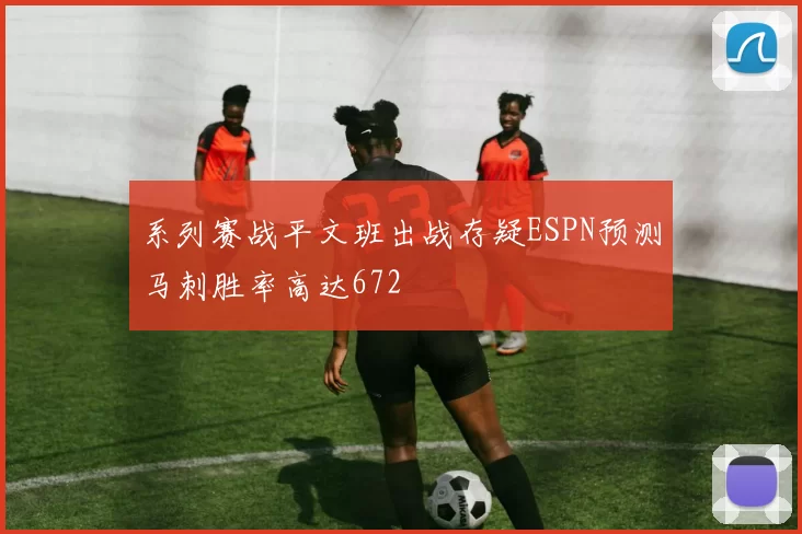 系列赛战平文班出战存疑ESPN预测马刺胜率高达672