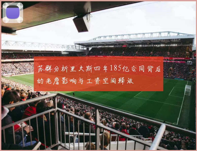苏群分析里夫斯四年185亿合同背后的老詹影响与工资空间释放